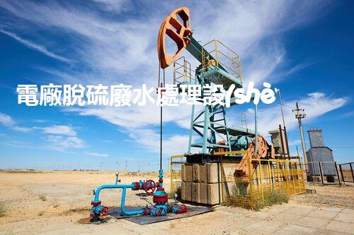 電廠脫硫廢水處理設(shè)備的以后：新技術(shù)與新挑戰(zhàn)？